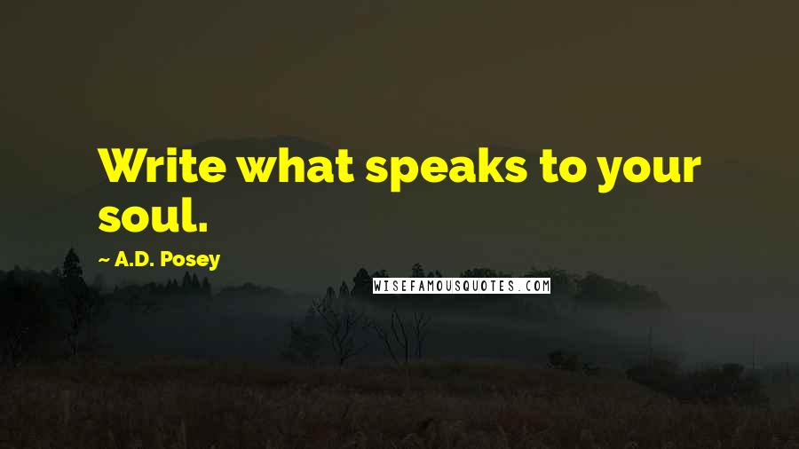 A.D. Posey Quotes: Write what speaks to your soul.