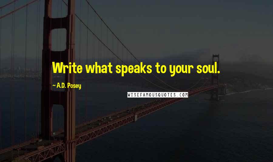 A.D. Posey Quotes: Write what speaks to your soul.