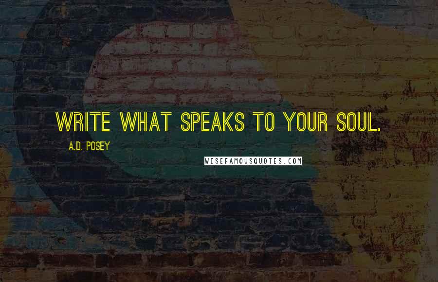 A.D. Posey Quotes: Write what speaks to your soul.