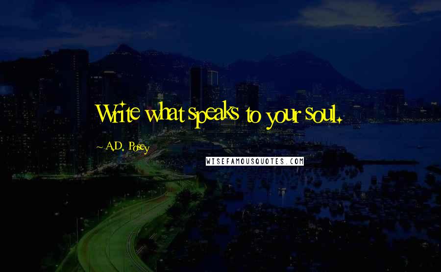 A.D. Posey Quotes: Write what speaks to your soul.