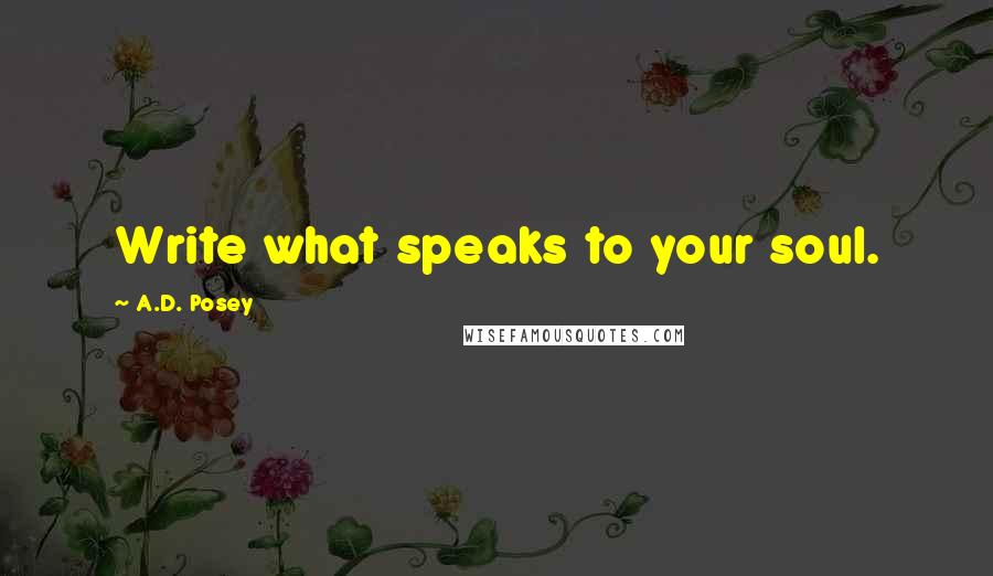 A.D. Posey Quotes: Write what speaks to your soul.