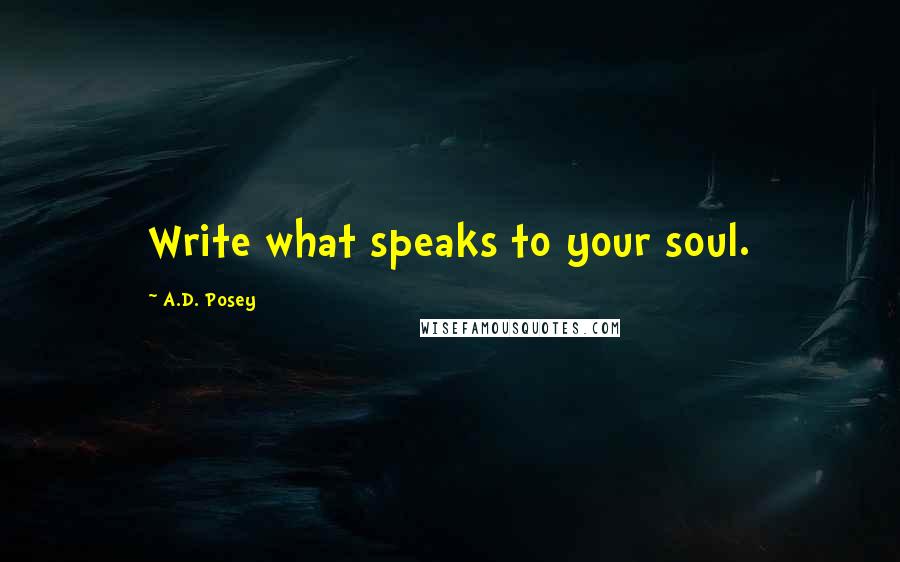 A.D. Posey Quotes: Write what speaks to your soul.