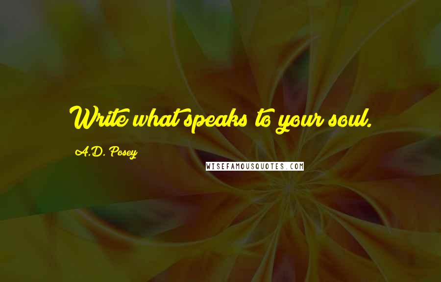 A.D. Posey Quotes: Write what speaks to your soul.