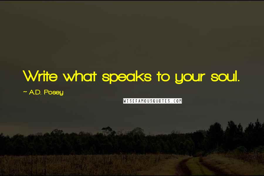 A.D. Posey Quotes: Write what speaks to your soul.