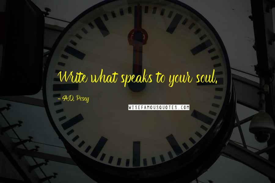 A.D. Posey Quotes: Write what speaks to your soul.