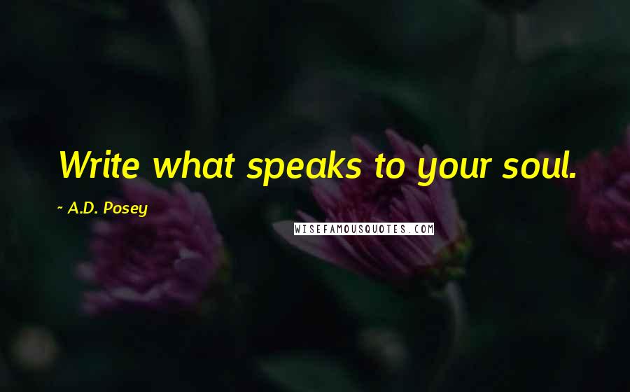 A.D. Posey Quotes: Write what speaks to your soul.