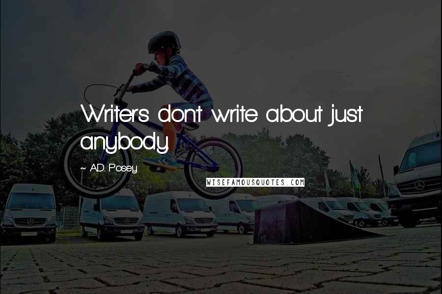 A.D. Posey Quotes: Writers don't write about just anybody.