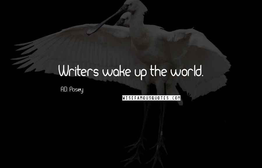 A.D. Posey Quotes: Writers wake up the world.