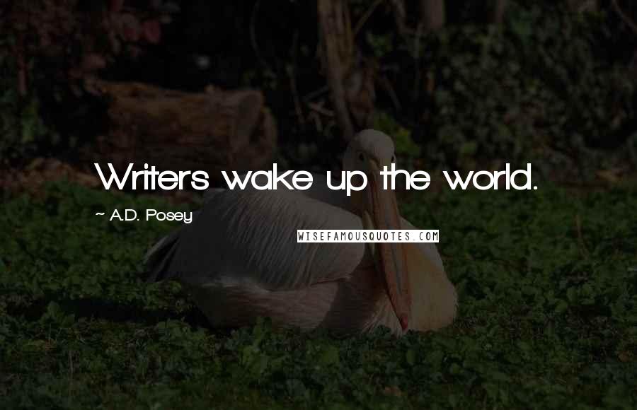 A.D. Posey Quotes: Writers wake up the world.