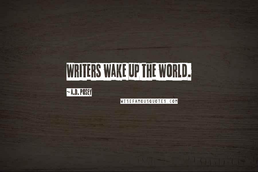 A.D. Posey Quotes: Writers wake up the world.