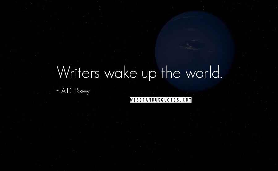 A.D. Posey Quotes: Writers wake up the world.