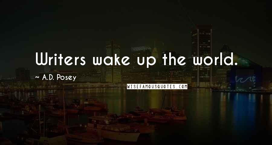 A.D. Posey Quotes: Writers wake up the world.
