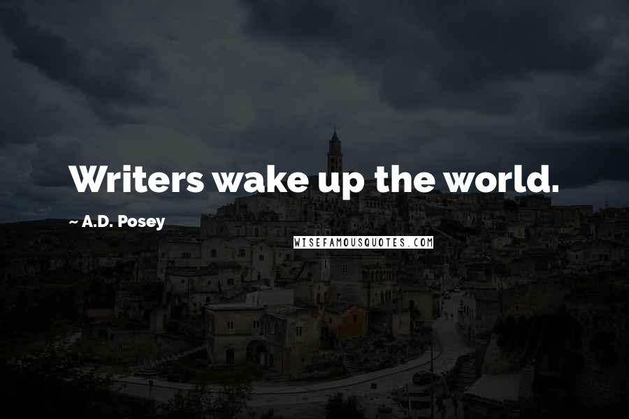 A.D. Posey Quotes: Writers wake up the world.