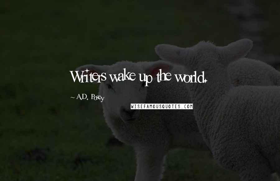 A.D. Posey Quotes: Writers wake up the world.