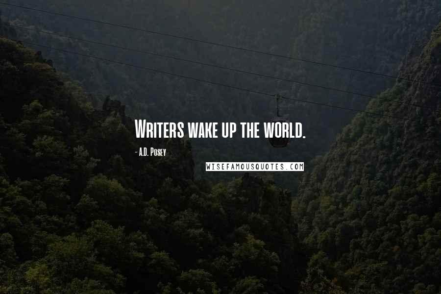 A.D. Posey Quotes: Writers wake up the world.