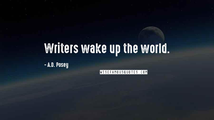 A.D. Posey Quotes: Writers wake up the world.