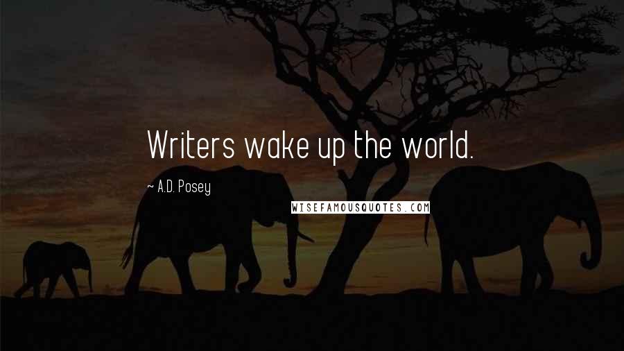 A.D. Posey Quotes: Writers wake up the world.