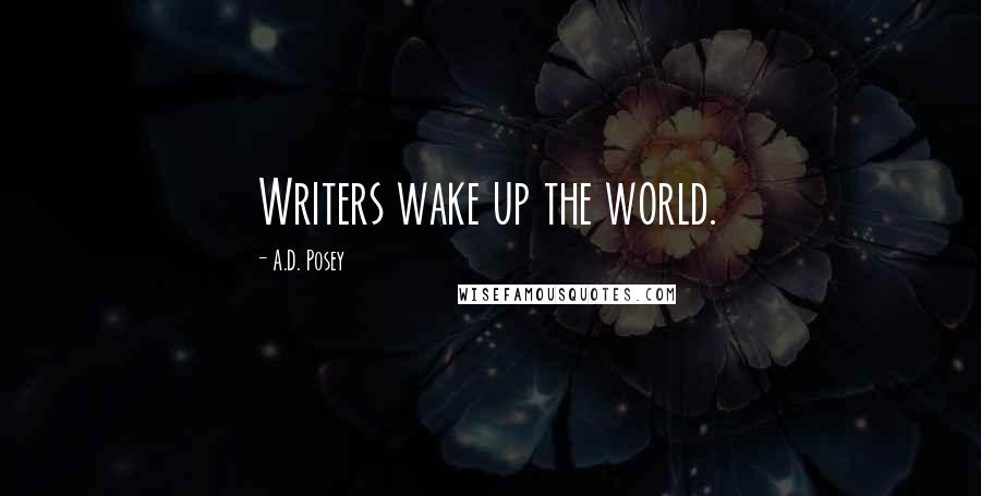 A.D. Posey Quotes: Writers wake up the world.