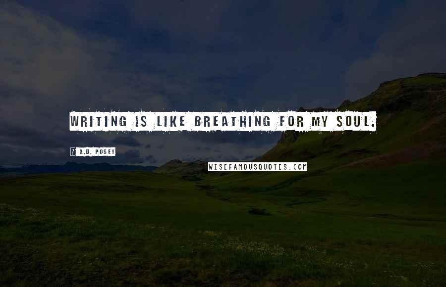 A.D. Posey Quotes: Writing is like breathing for my soul.