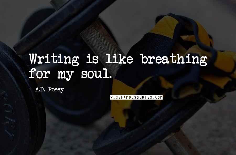A.D. Posey Quotes: Writing is like breathing for my soul.