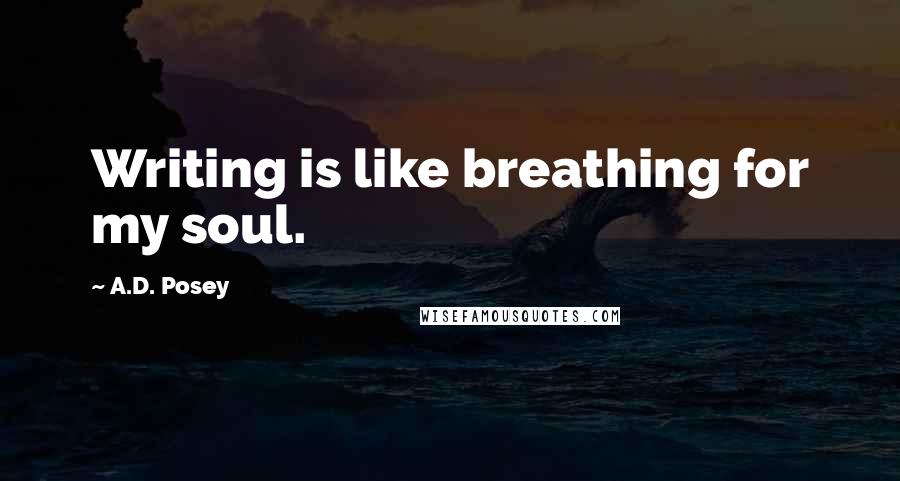 A.D. Posey Quotes: Writing is like breathing for my soul.