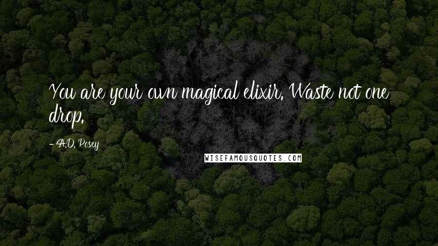 A.D. Posey Quotes: You are your own magical elixir. Waste not one drop.