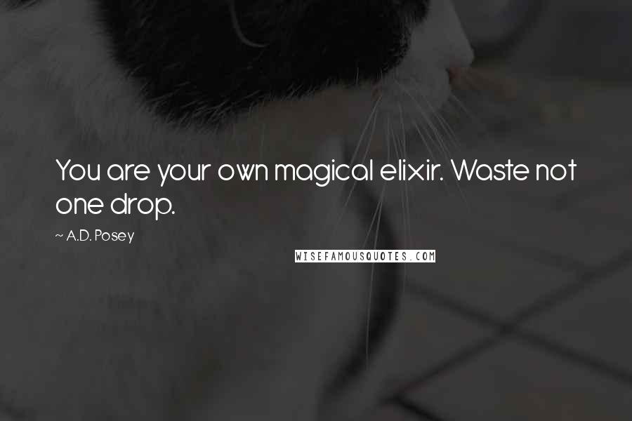 A.D. Posey Quotes: You are your own magical elixir. Waste not one drop.