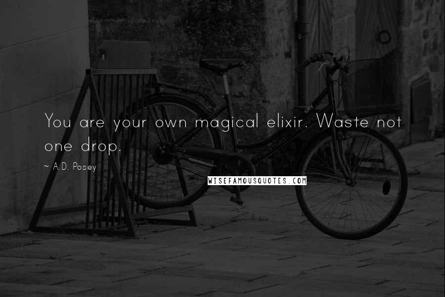 A.D. Posey Quotes: You are your own magical elixir. Waste not one drop.