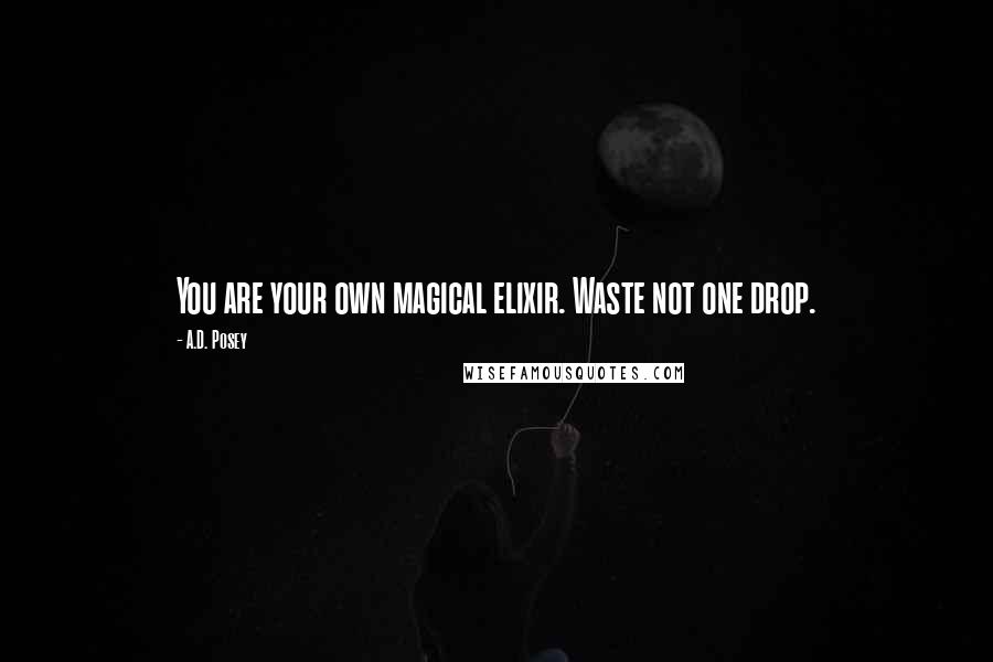 A.D. Posey Quotes: You are your own magical elixir. Waste not one drop.