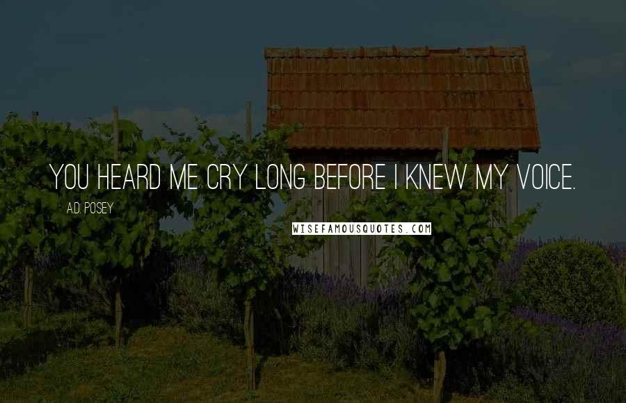 A.D. Posey Quotes: You heard me cry long before I knew my voice.