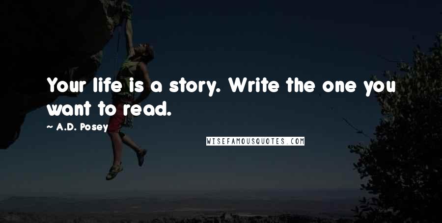 A.D. Posey Quotes: Your life is a story. Write the one you want to read.