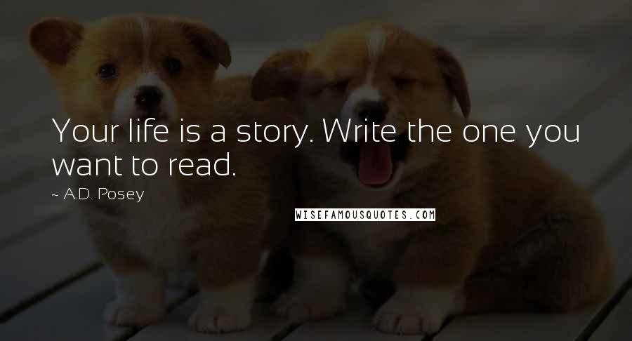 A.D. Posey Quotes: Your life is a story. Write the one you want to read.