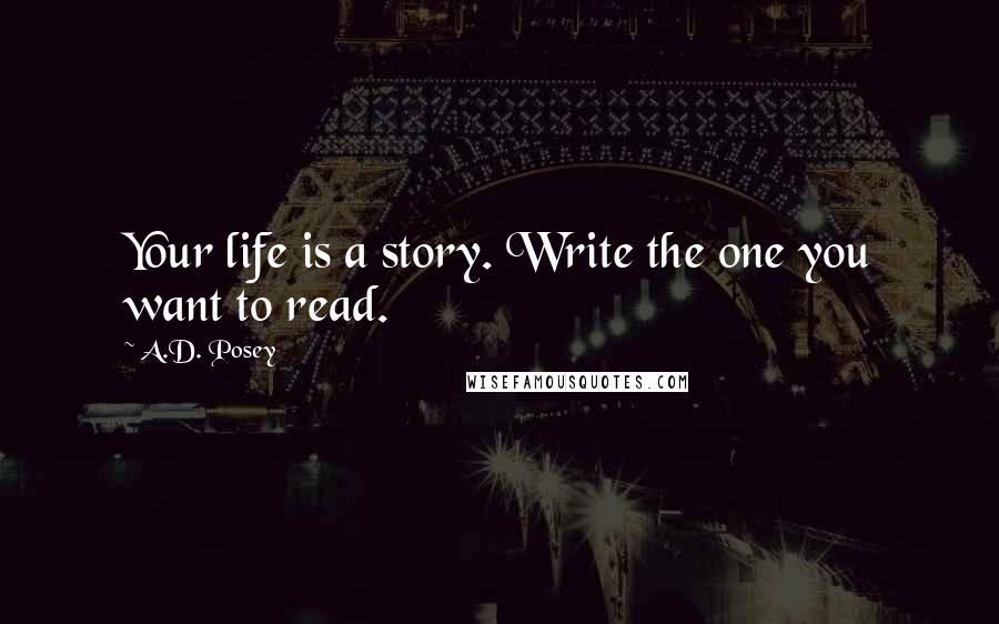 A.D. Posey Quotes: Your life is a story. Write the one you want to read.