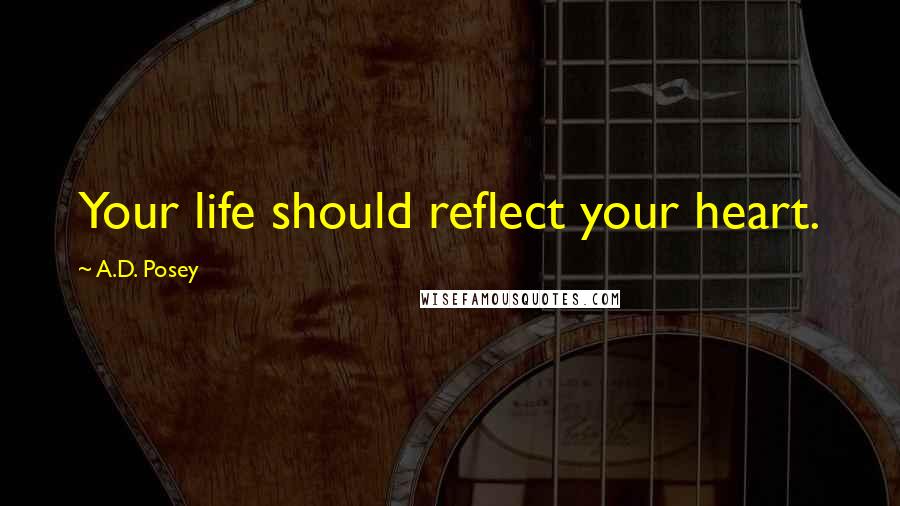 A.D. Posey Quotes: Your life should reflect your heart.