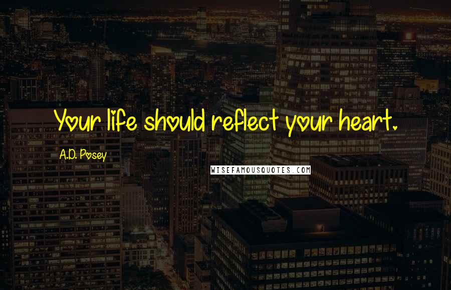 A.D. Posey Quotes: Your life should reflect your heart.