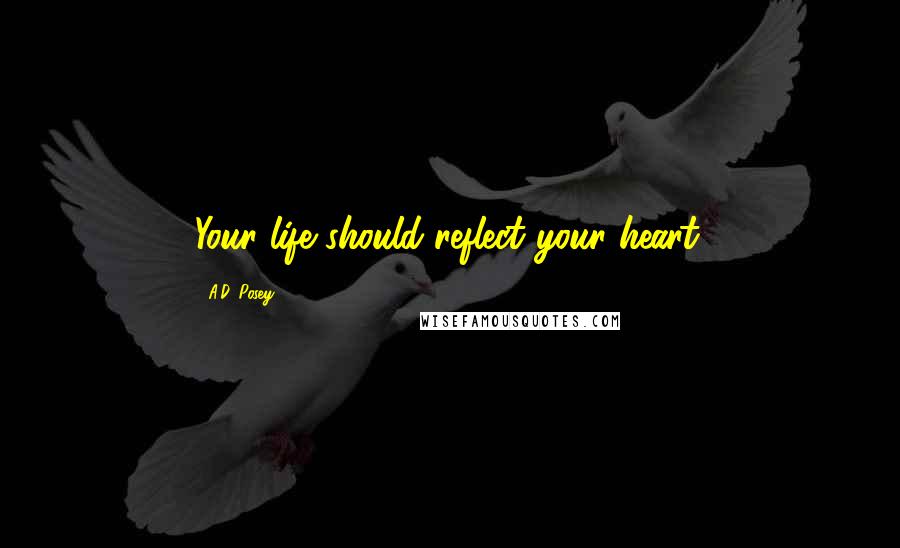 A.D. Posey Quotes: Your life should reflect your heart.