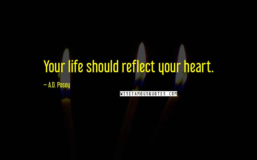 A.D. Posey Quotes: Your life should reflect your heart.