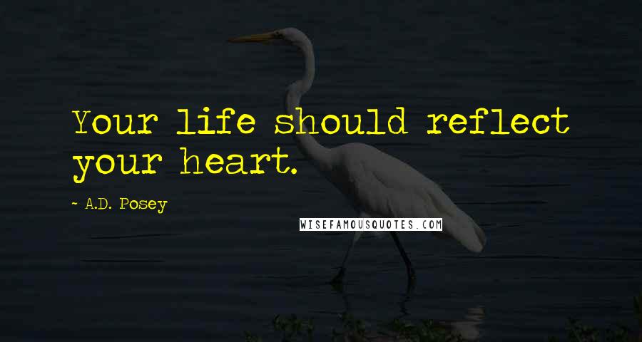 A.D. Posey Quotes: Your life should reflect your heart.