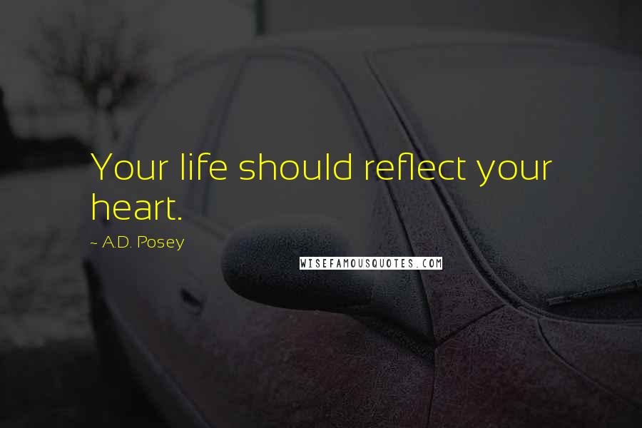 A.D. Posey Quotes: Your life should reflect your heart.