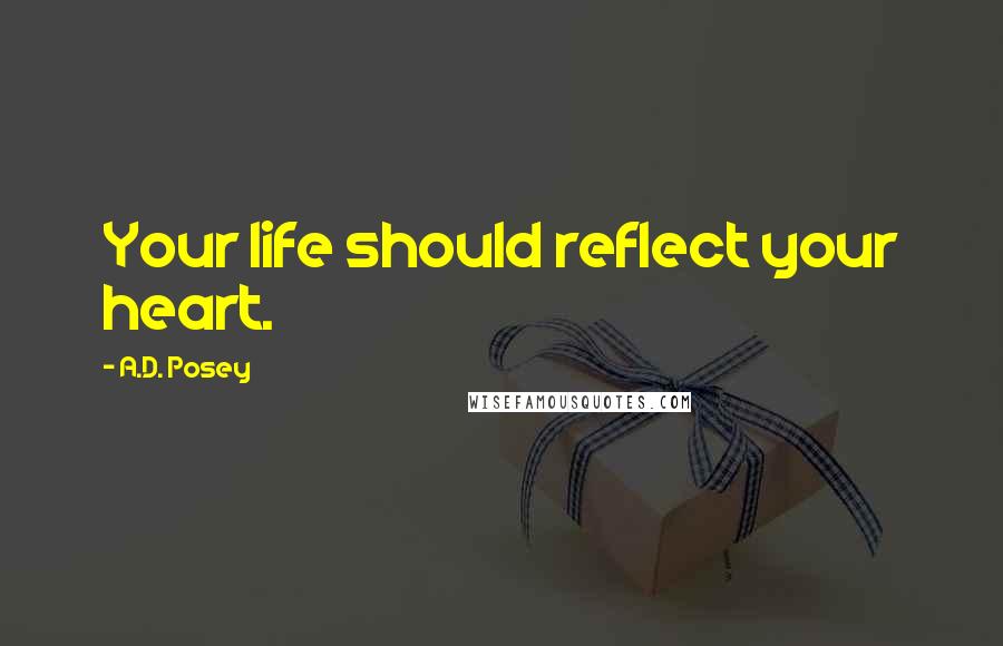 A.D. Posey Quotes: Your life should reflect your heart.