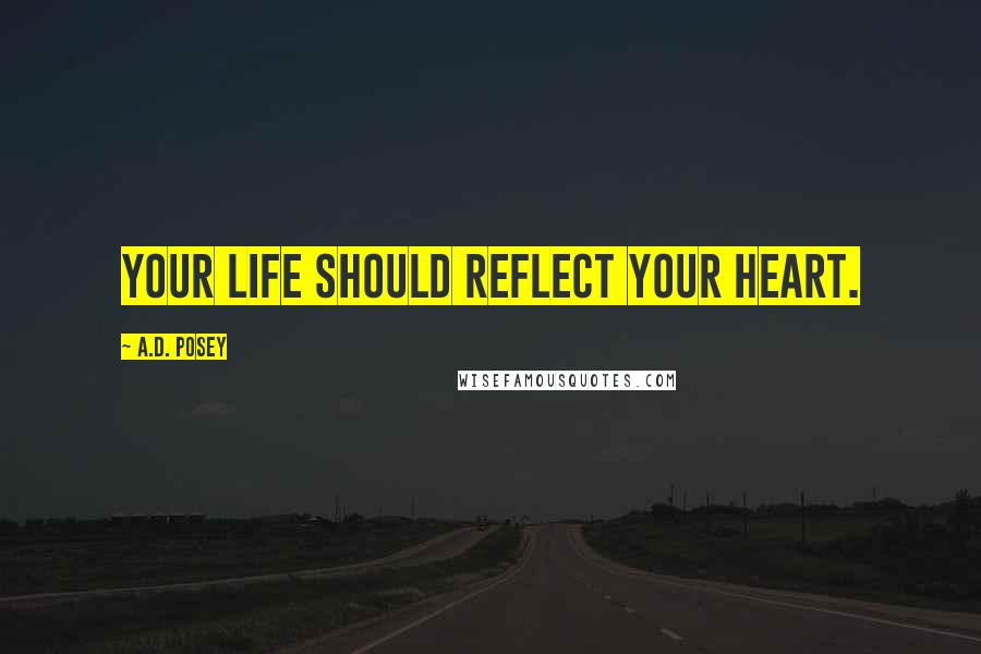 A.D. Posey Quotes: Your life should reflect your heart.