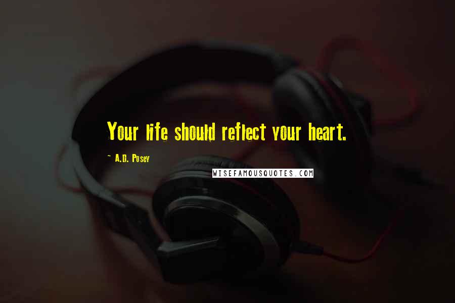 A.D. Posey Quotes: Your life should reflect your heart.