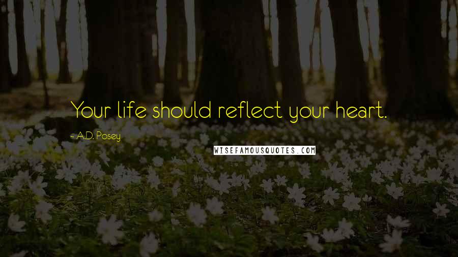 A.D. Posey Quotes: Your life should reflect your heart.