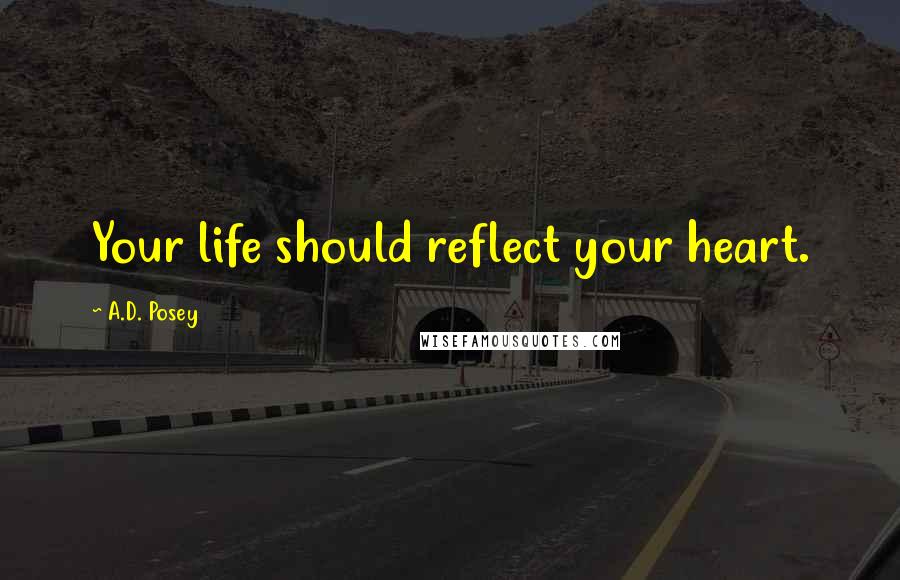 A.D. Posey Quotes: Your life should reflect your heart.