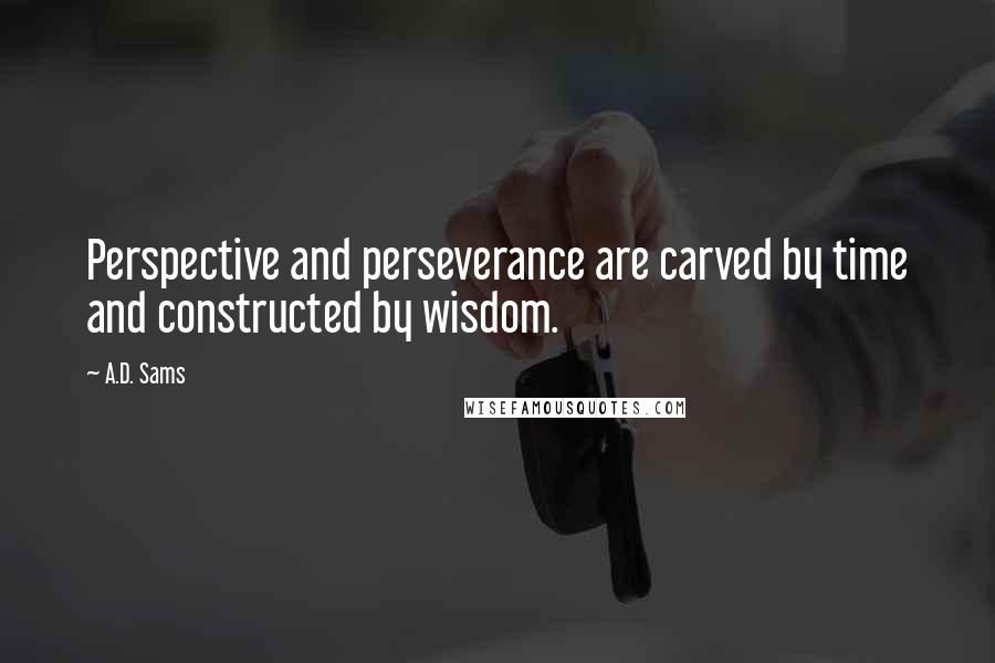 A.D. Sams Quotes: Perspective and perseverance are carved by time and constructed by wisdom.