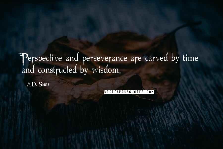 A.D. Sams Quotes: Perspective and perseverance are carved by time and constructed by wisdom.