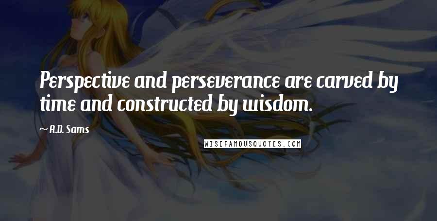 A.D. Sams Quotes: Perspective and perseverance are carved by time and constructed by wisdom.