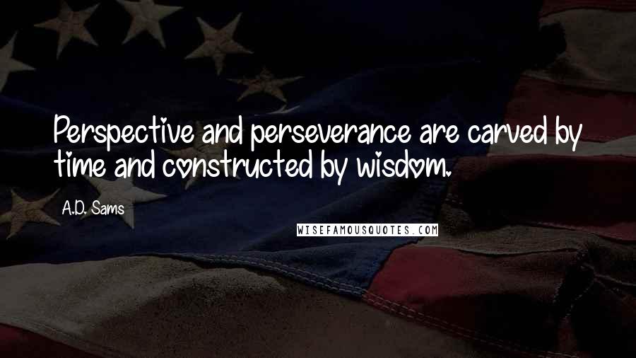 A.D. Sams Quotes: Perspective and perseverance are carved by time and constructed by wisdom.
