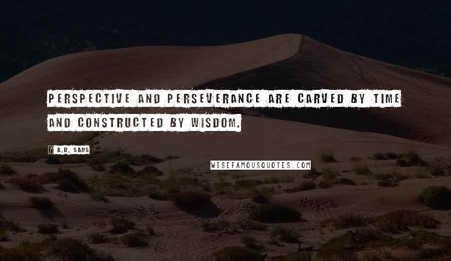 A.D. Sams Quotes: Perspective and perseverance are carved by time and constructed by wisdom.