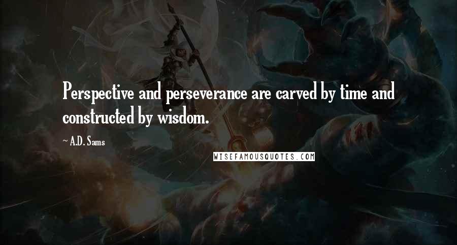 A.D. Sams Quotes: Perspective and perseverance are carved by time and constructed by wisdom.